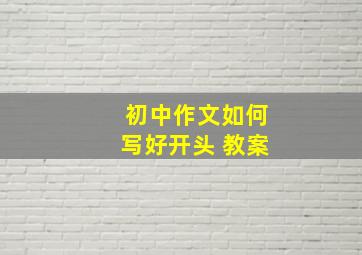 初中作文如何写好开头 教案